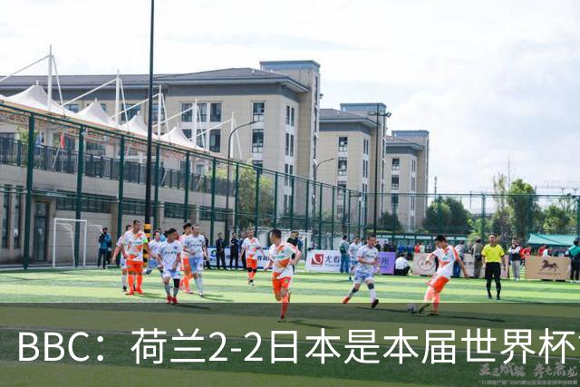 BBC：荷兰2-2日本是本届世界杯第一场准时开球的比赛